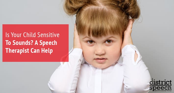 Is Your Child Sensitive To Sounds? A Speech Therapist Can Help | District Speech & Language Therapy | Washington D.C. & Arlington VA