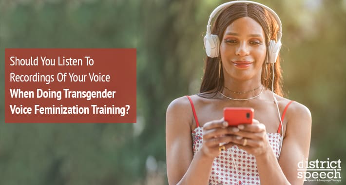 Should You Listen To Recordings Of Your Voice When Doing Transgender Voice Feminization Training? | District Speech & Language Therapy | Washington D.C. & Arlington VA